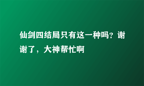 仙剑四结局只有这一种吗？谢谢了，大神帮忙啊