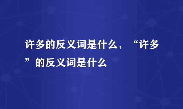 许多的反义词是什么，“许多”的反义词是什么