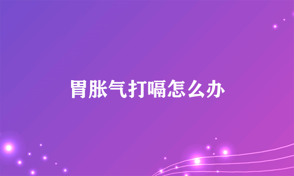 胃胀气打嗝怎么办