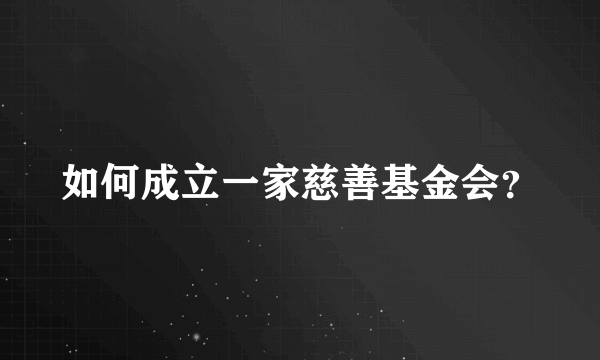 如何成立一家慈善基金会？