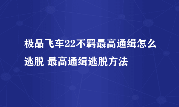 极品飞车22不羁最高通缉怎么逃脱 最高通缉逃脱方法