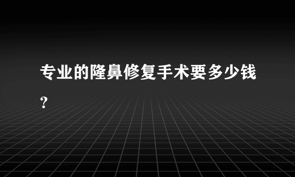 专业的隆鼻修复手术要多少钱？