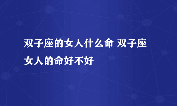 双子座的女人什么命 双子座女人的命好不好