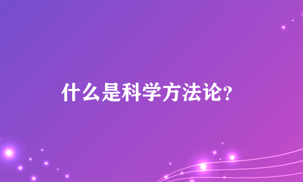 什么是科学方法论？