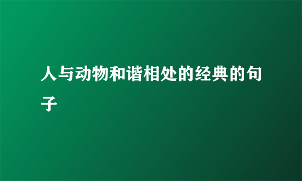 人与动物和谐相处的经典的句子