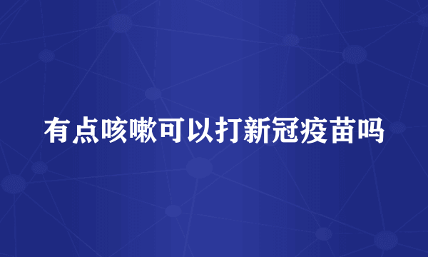 有点咳嗽可以打新冠疫苗吗