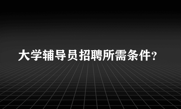 大学辅导员招聘所需条件？