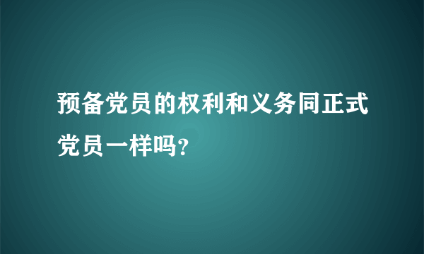 预备党员的权利和义务同正式党员一样吗？