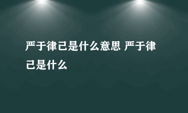 严于律己是什么意思 严于律己是什么