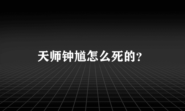 天师钟馗怎么死的？