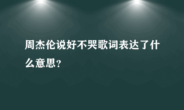 周杰伦说好不哭歌词表达了什么意思？