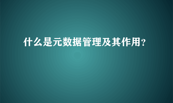 什么是元数据管理及其作用？