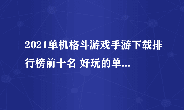 2021单机格斗游戏手游下载排行榜前十名 好玩的单机格斗游戏推荐