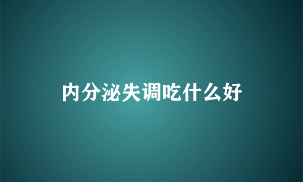 内分泌失调吃什么好