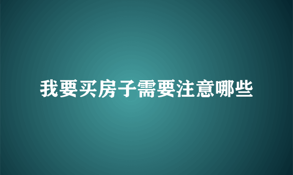 我要买房子需要注意哪些