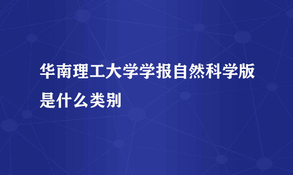 华南理工大学学报自然科学版是什么类别