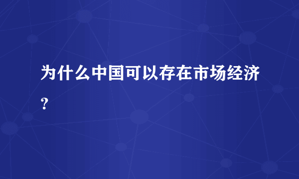 为什么中国可以存在市场经济？