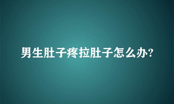 男生肚子疼拉肚子怎么办?