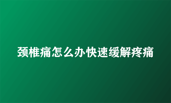 颈椎痛怎么办快速缓解疼痛