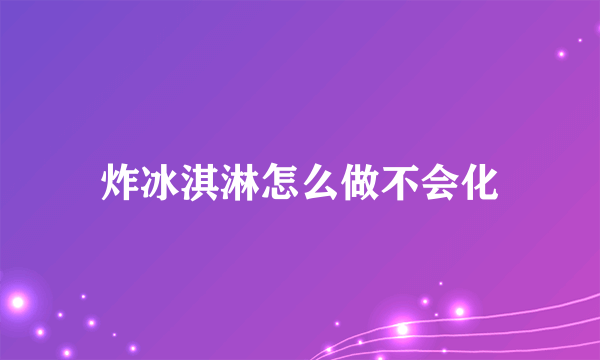 炸冰淇淋怎么做不会化