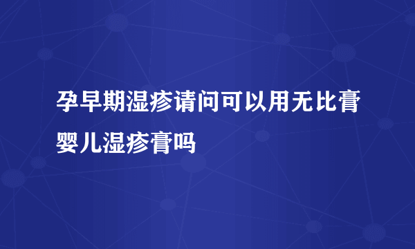 孕早期湿疹请问可以用无比膏婴儿湿疹膏吗