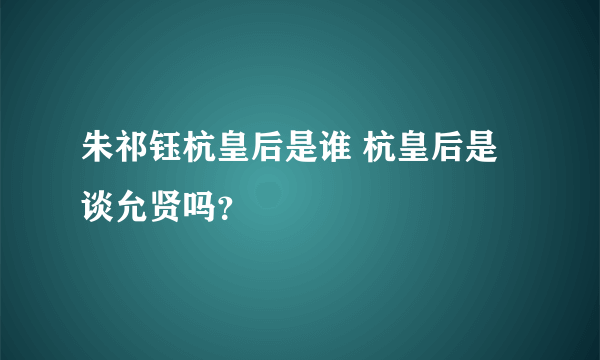 朱祁钰杭皇后是谁 杭皇后是谈允贤吗？