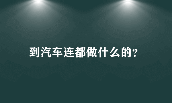 到汽车连都做什么的？