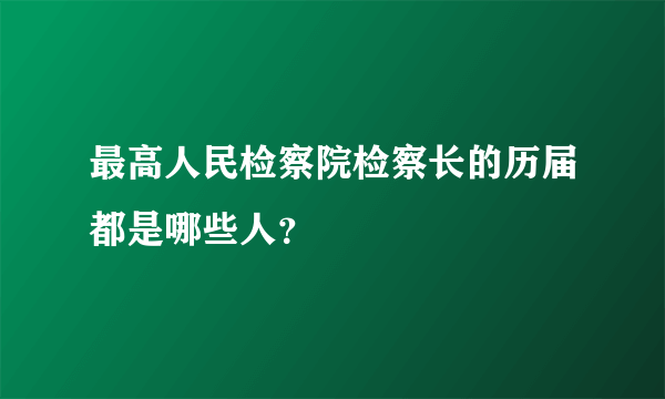 最高人民检察院检察长的历届都是哪些人？