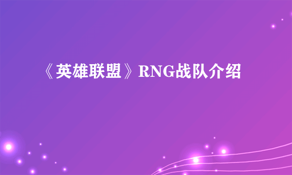 《英雄联盟》RNG战队介绍