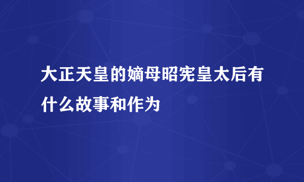 大正天皇的嫡母昭宪皇太后有什么故事和作为