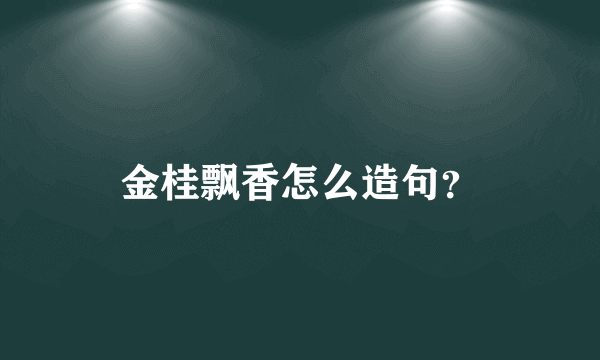 金桂飘香怎么造句？