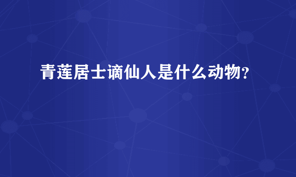 青莲居士谪仙人是什么动物？