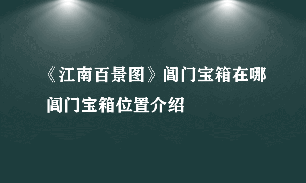 《江南百景图》阊门宝箱在哪 阊门宝箱位置介绍