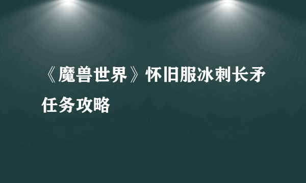 《魔兽世界》怀旧服冰刺长矛任务攻略