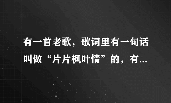 有一首老歌，歌词里有一句话叫做“片片枫叶情”的，有谁知道这是哪一首歌吗？