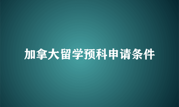 加拿大留学预科申请条件