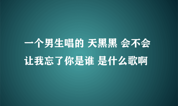 一个男生唱的 天黑黑 会不会 让我忘了你是谁 是什么歌啊