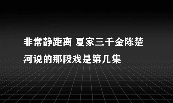 非常静距离 夏家三千金陈楚河说的那段戏是第几集