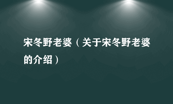 宋冬野老婆（关于宋冬野老婆的介绍）