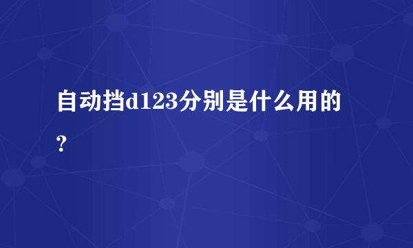 自动挡d123分别是什么用的？