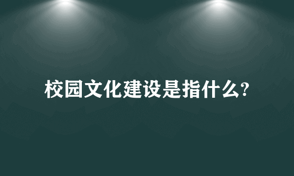 校园文化建设是指什么?