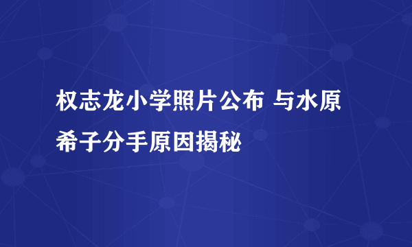 权志龙小学照片公布 与水原希子分手原因揭秘