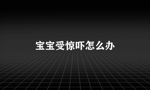 宝宝受惊吓怎么办