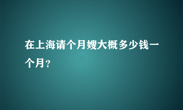 在上海请个月嫂大概多少钱一个月？