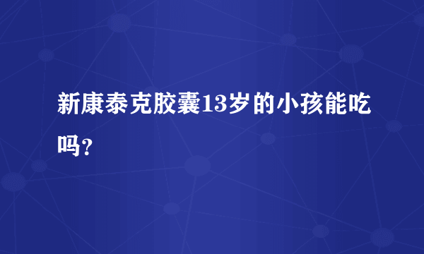 新康泰克胶囊13岁的小孩能吃吗？