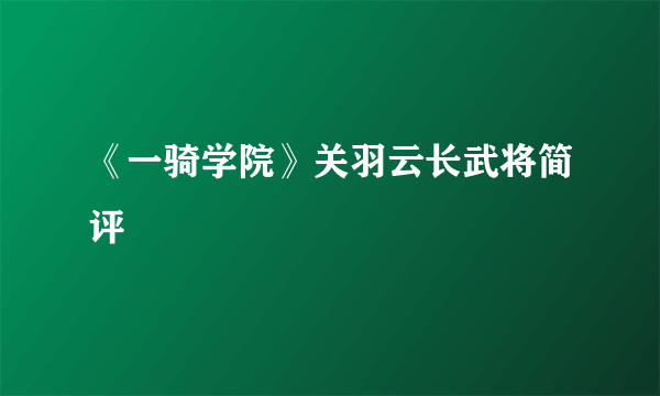 《一骑学院》关羽云长武将简评