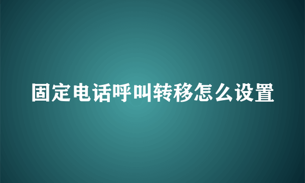 固定电话呼叫转移怎么设置