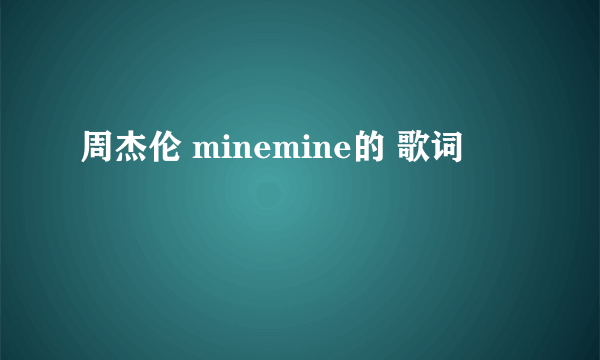 周杰伦 minemine的 歌词