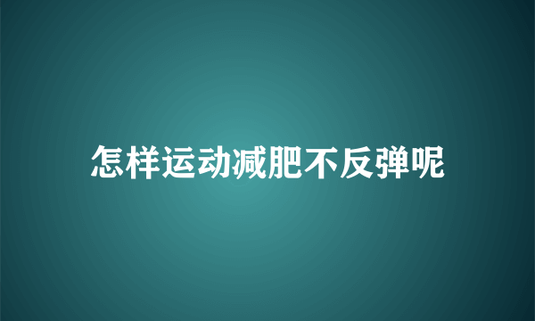 怎样运动减肥不反弹呢