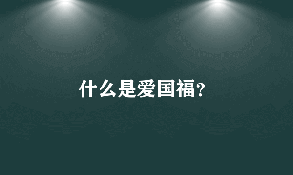 什么是爱国福？